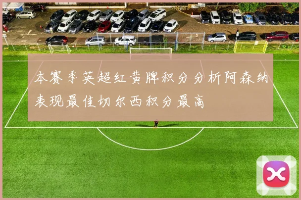 本赛季英超红黄牌积分分析阿森纳表现最佳切尔西积分最高