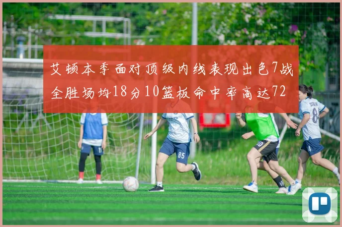 艾顿本季面对顶级内线表现出色7战全胜场均18分10篮板命中率高达72