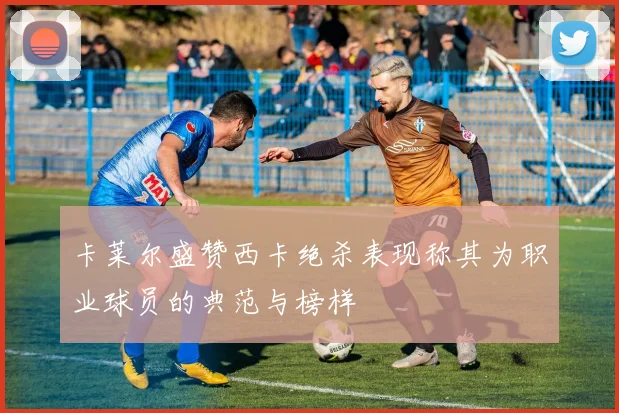 卡莱尔盛赞西卡绝杀表现称其为职业球员的典范与榜样