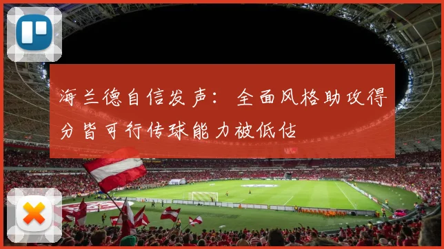 海兰德自信发声：全面风格助攻得分皆可行传球能力被低估