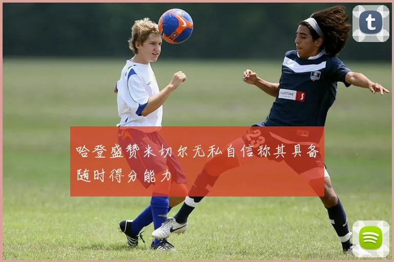 哈登盛赞米切尔无私自信称其具备随时得分能力