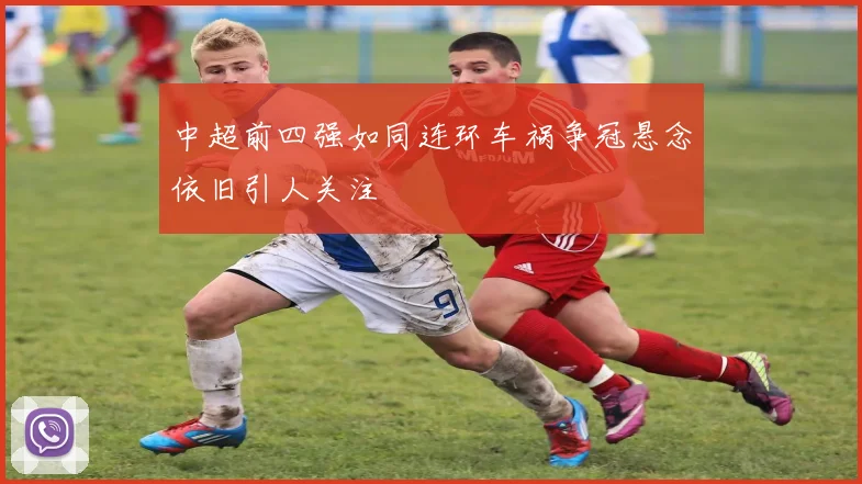中超前四强如同连环车祸争冠悬念依旧引人关注