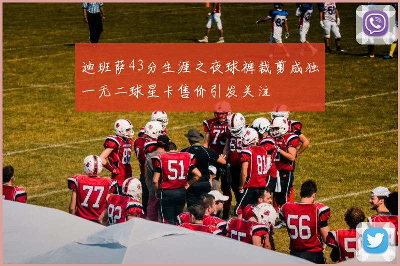 迪班萨43分生涯之夜球裤裁剪成独一无二球星卡售价引发关注