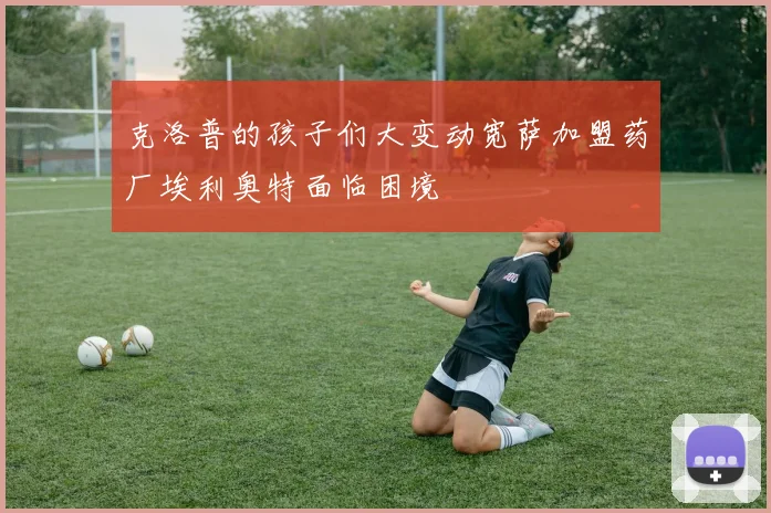 克洛普的孩子们大变动宽萨加盟药厂埃利奥特面临困境