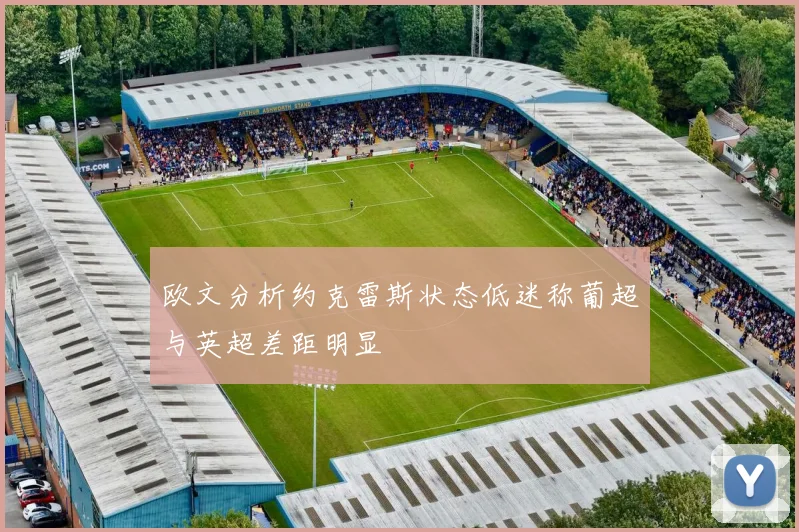 欧文分析约克雷斯状态低迷称葡超与英超差距明显