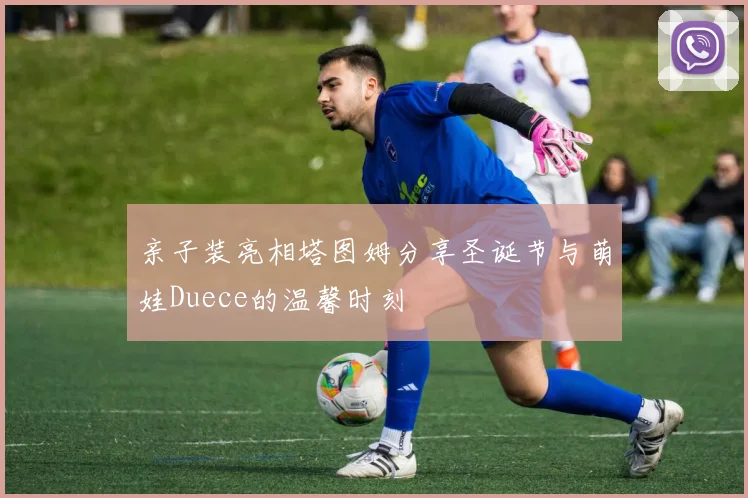 亲子装亮相塔图姆分享圣诞节与萌娃Duece的温馨时刻