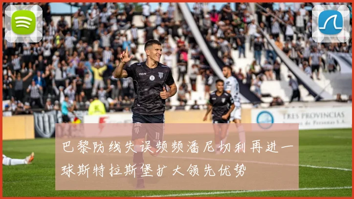 巴黎防线失误频频潘尼切利再进一球斯特拉斯堡扩大领先优势