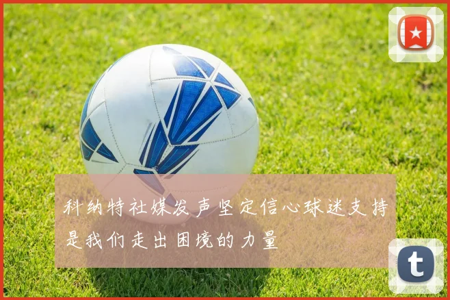 科纳特社媒发声坚定信心球迷支持是我们走出困境的力量