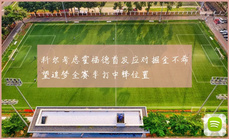 科尔考虑霍福德首发应对掘金不希望追梦全赛季打中锋位置