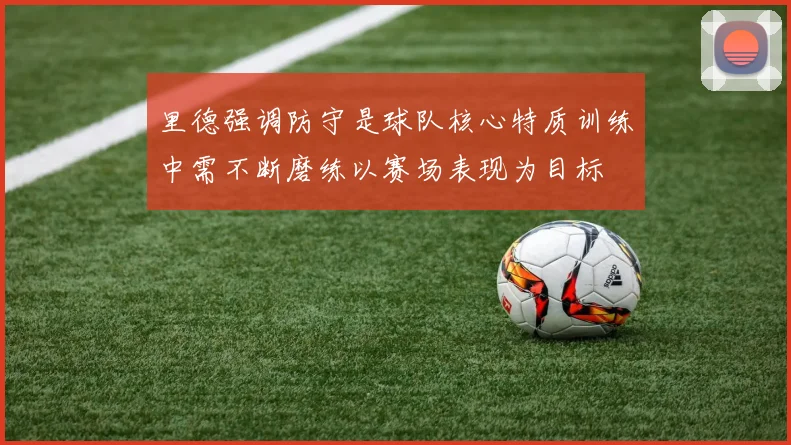 里德强调防守是球队核心特质训练中需不断磨练以赛场表现为目标