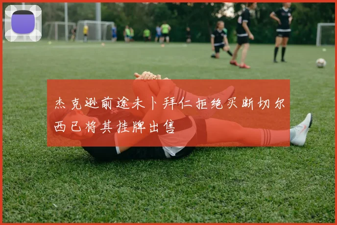 杰克逊前途未卜拜仁拒绝买断切尔西已将其挂牌出售